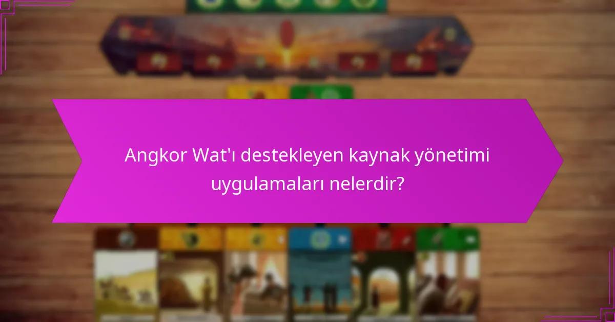 Angkor Wat’ı destekleyen kaynak yönetimi uygulamaları nelerdir?
