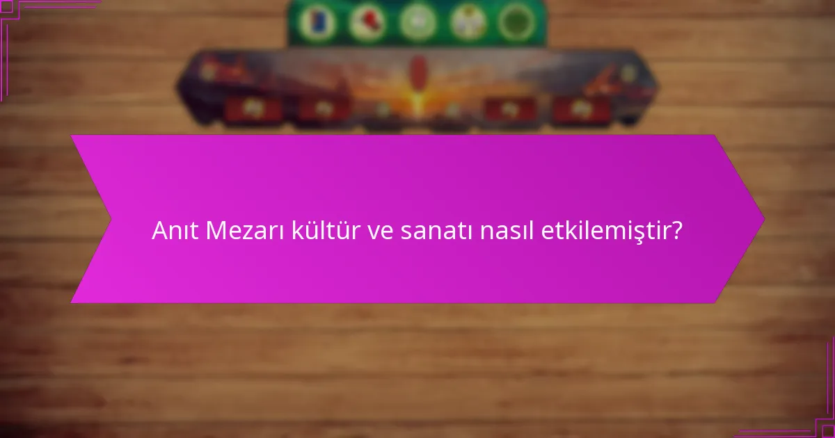Anıt Mezarı kültür ve sanatı nasıl etkilemiştir?