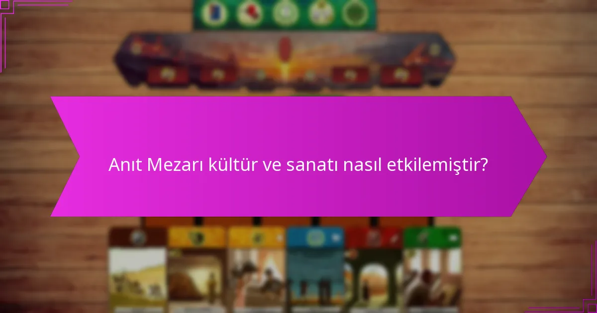 Anıt Mezarı kültür ve sanatı nasıl etkilemiştir?