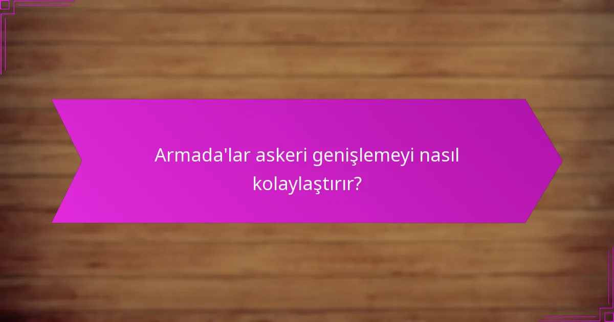 Armada’lar askeri genişlemeyi nasıl kolaylaştırır?
