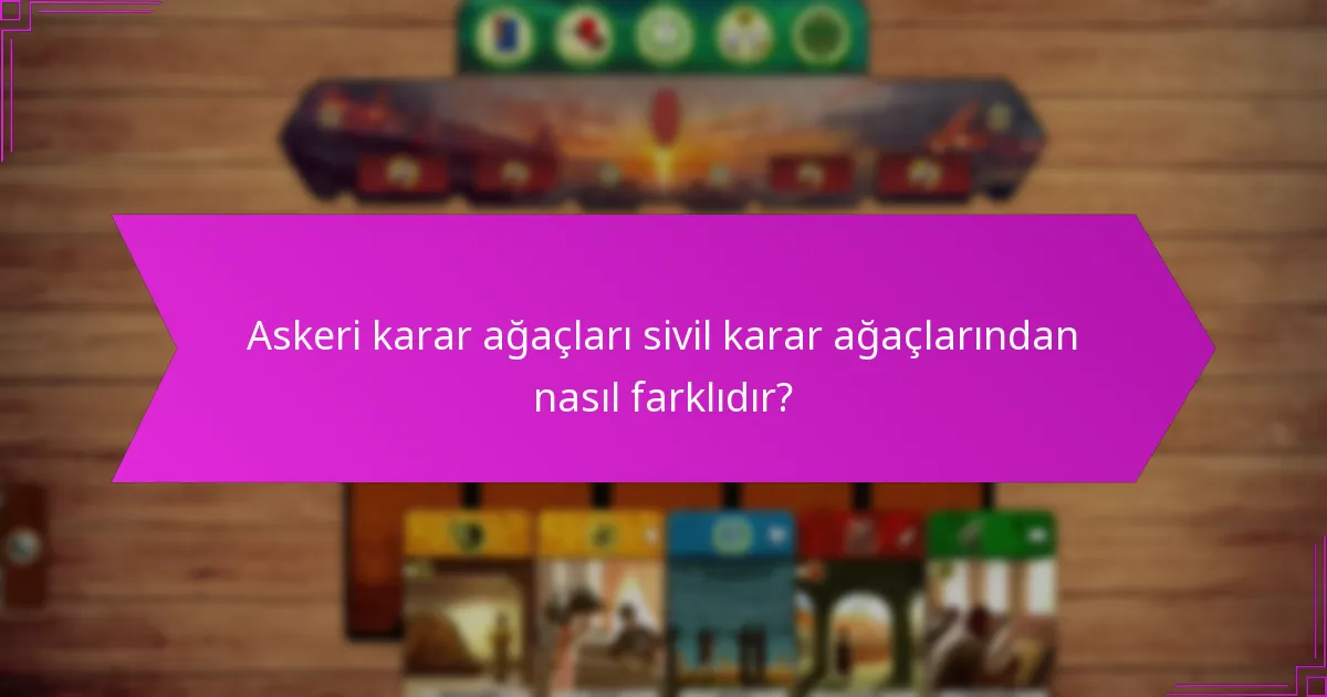 Askeri karar ağaçları sivil karar ağaçlarından nasıl farklıdır?