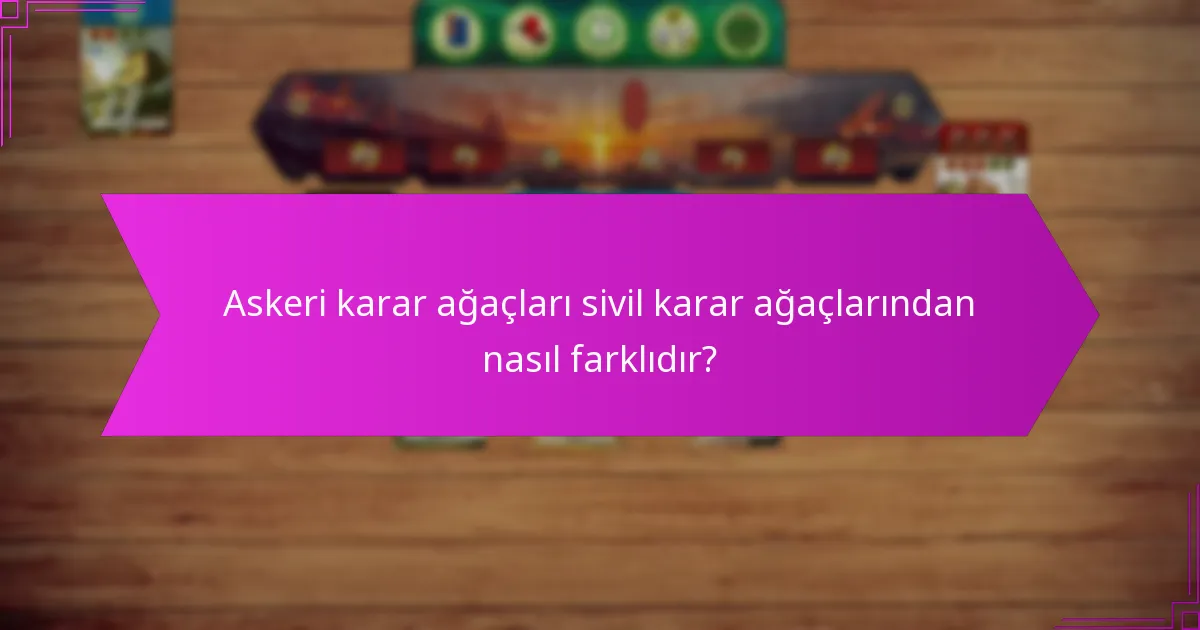 Askeri karar ağaçları sivil karar ağaçlarından nasıl farklıdır?