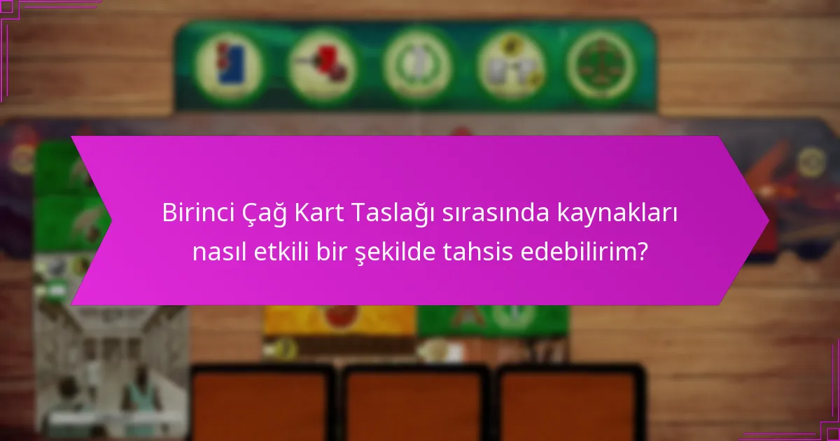 Birinci Çağ Kart Taslağı sırasında kaynakları nasıl etkili bir şekilde tahsis edebilirim?