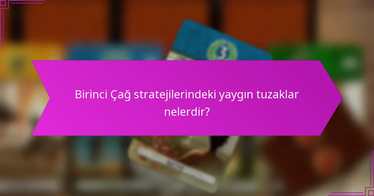 Birinci Çağ stratejilerindeki yaygın tuzaklar nelerdir?
