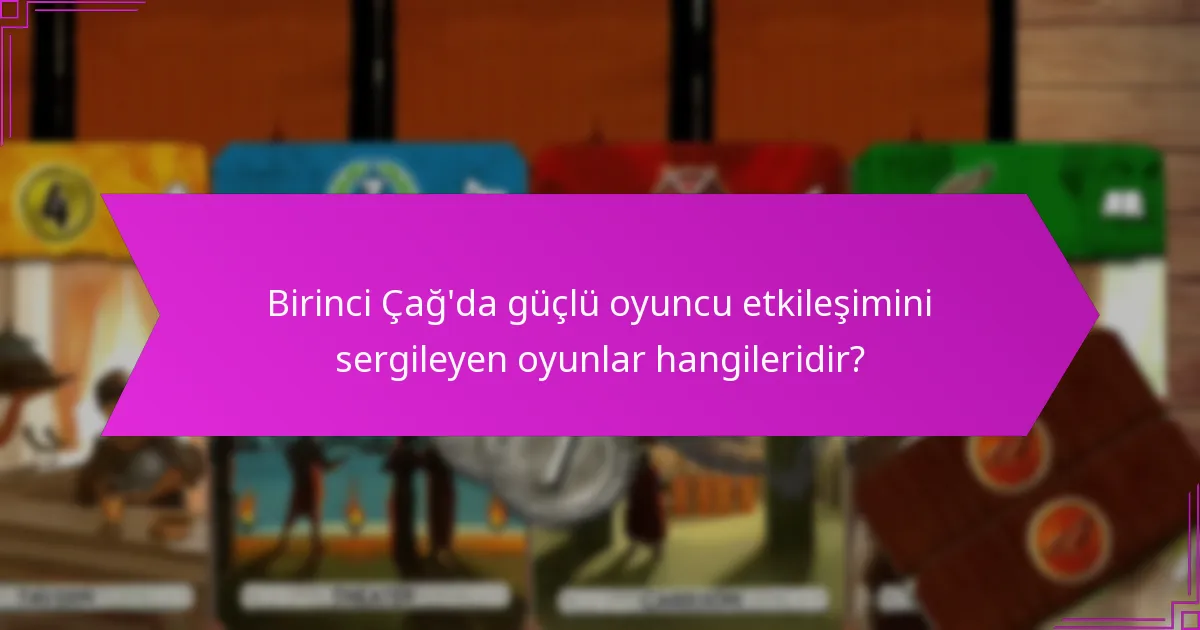 Birinci Çağ’da güçlü oyuncu etkileşimini sergileyen oyunlar hangileridir?