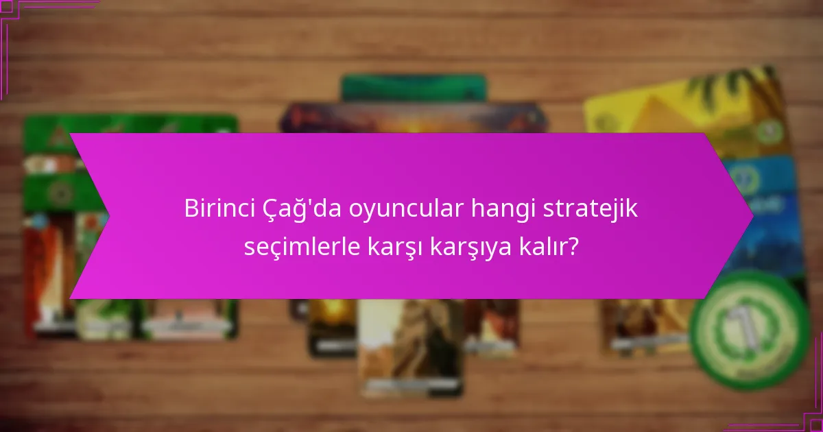 Birinci Çağ’da oyuncular hangi stratejik seçimlerle karşı karşıya kalır?