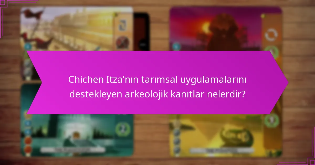 Chichen Itza’nın tarımsal uygulamalarını destekleyen arkeolojik kanıtlar nelerdir?