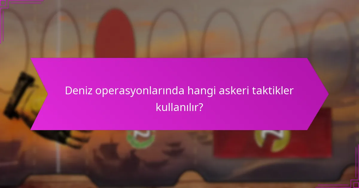 Deniz operasyonlarında hangi askeri taktikler kullanılır?