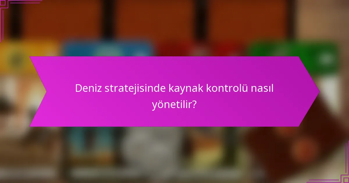 Deniz stratejisinde kaynak kontrolü nasıl yönetilir?