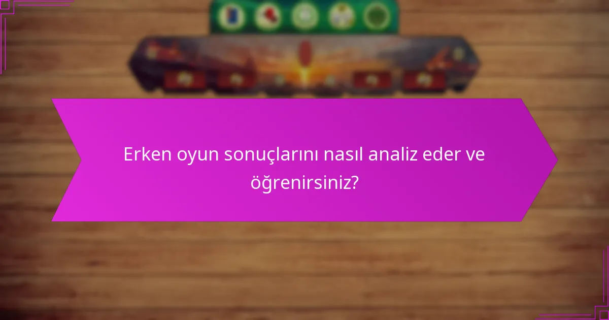 Erken oyun sonuçlarını nasıl analiz eder ve öğrenirsiniz?