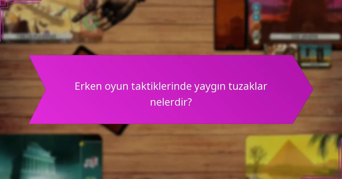 Erken oyun taktiklerinde yaygın tuzaklar nelerdir?