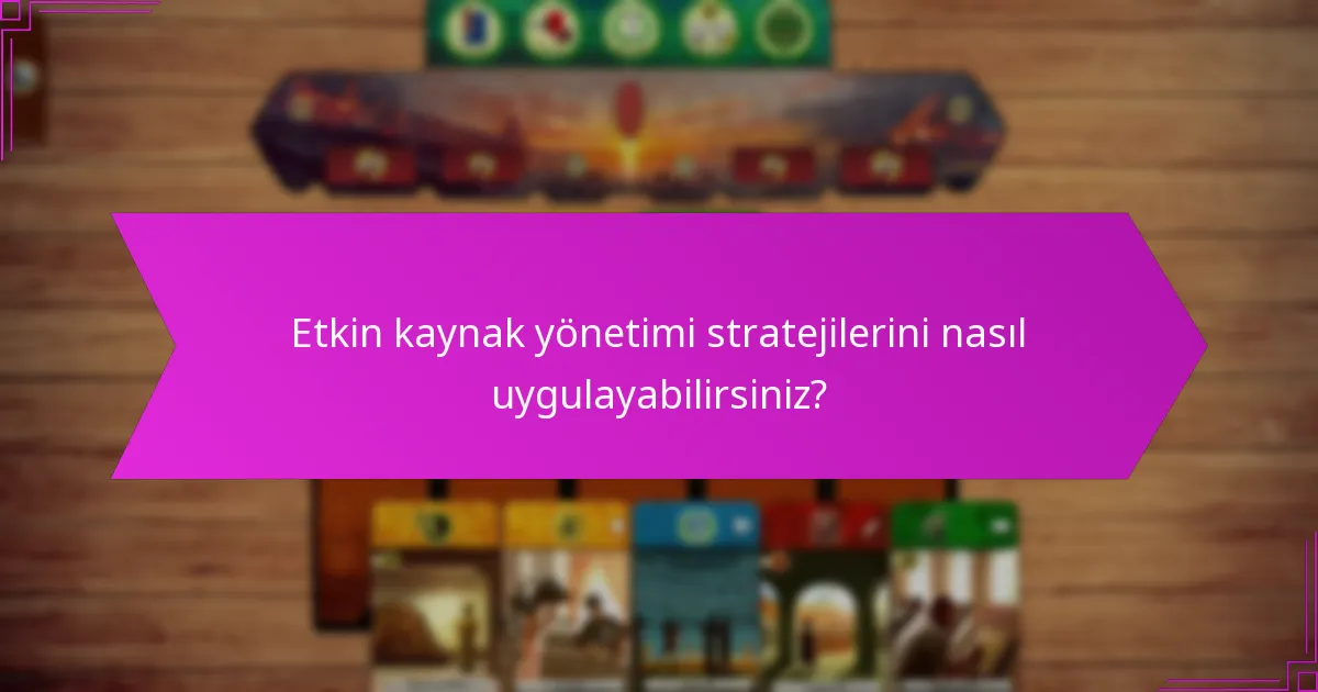 Etkin kaynak yönetimi stratejilerini nasıl uygulayabilirsiniz?