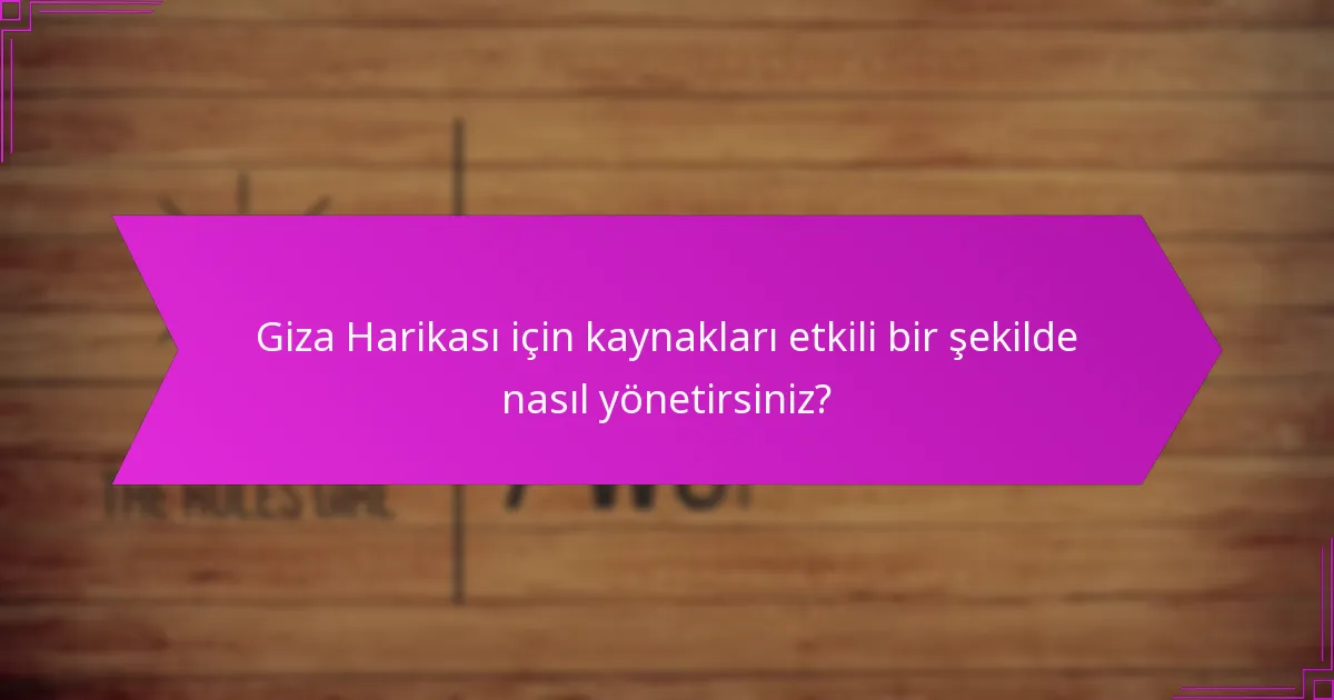 Giza Harikası için kaynakları etkili bir şekilde nasıl yönetirsiniz?