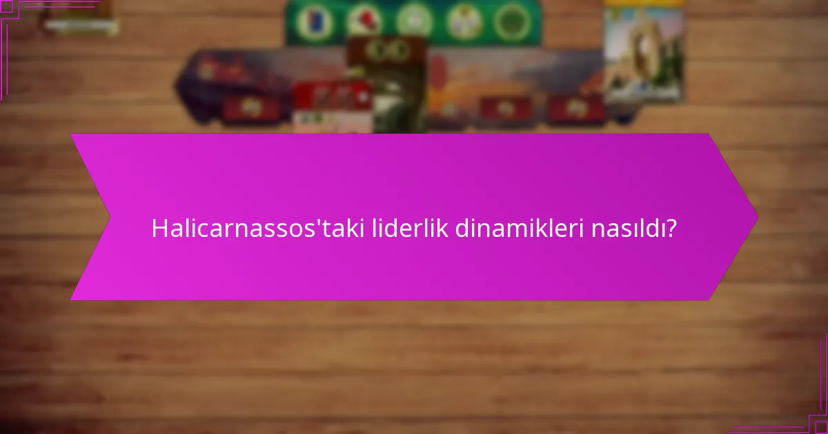 Halicarnassos’taki liderlik dinamikleri nasıldı?