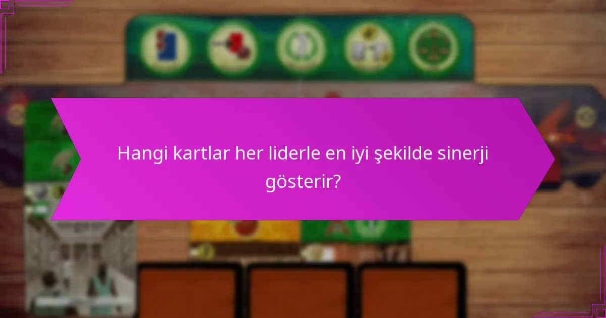 Hangi kartlar her liderle en iyi şekilde sinerji gösterir?