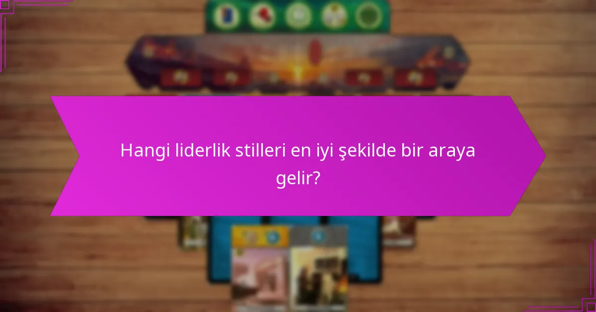 Hangi liderlik stilleri en iyi şekilde bir araya gelir?