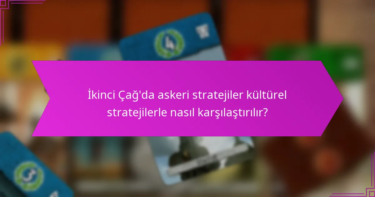 İkinci Çağ’da askeri stratejiler kültürel stratejilerle nasıl karşılaştırılır?