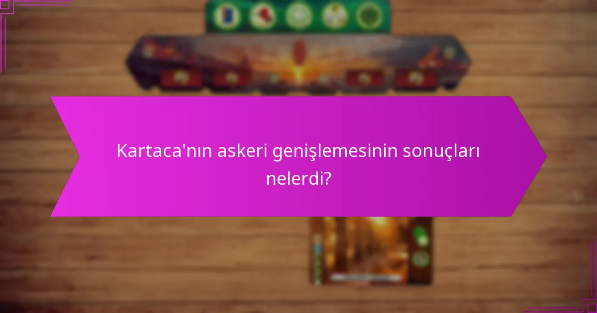 Kartaca’nın askeri genişlemesinin sonuçları nelerdi?