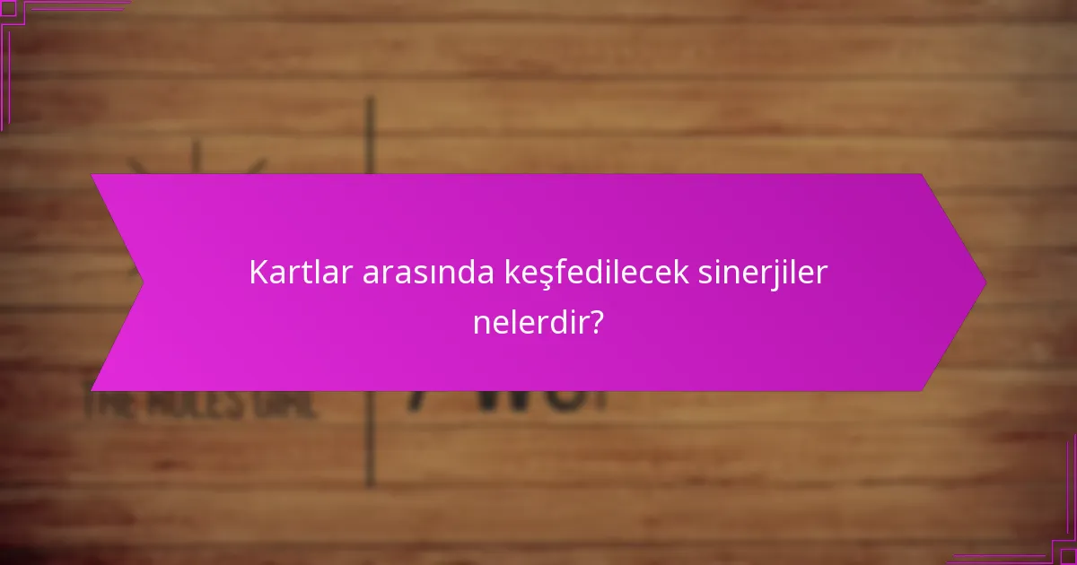 Kartlar arasında keşfedilecek sinerjiler nelerdir?