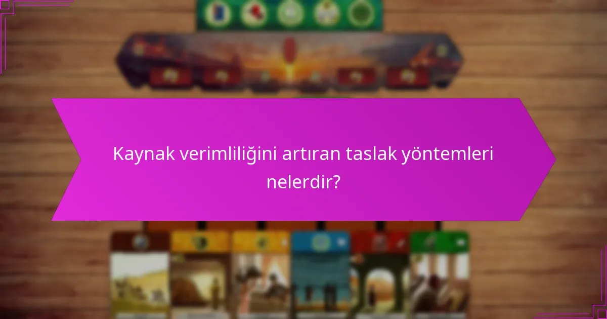Kaynak verimliliğini artıran taslak yöntemleri nelerdir?