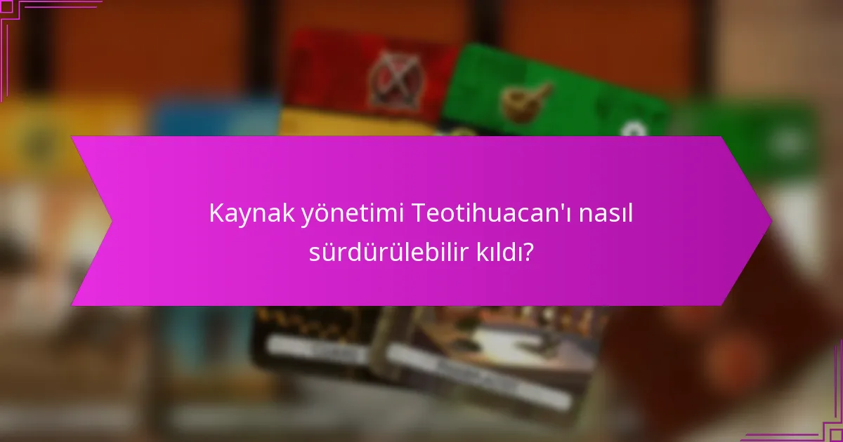 Kaynak yönetimi Teotihuacan’ı nasıl sürdürülebilir kıldı?