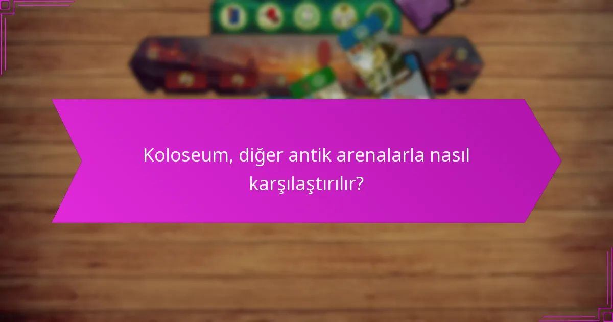 Koloseum, diğer antik arenalarla nasıl karşılaştırılır?