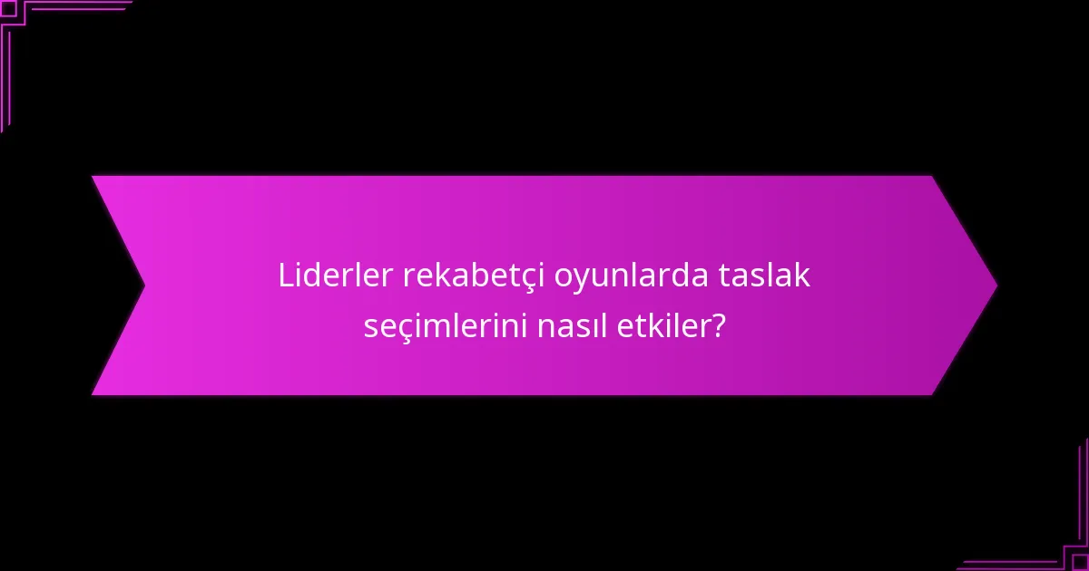 Liderler rekabetçi oyunlarda taslak seçimlerini nasıl etkiler?