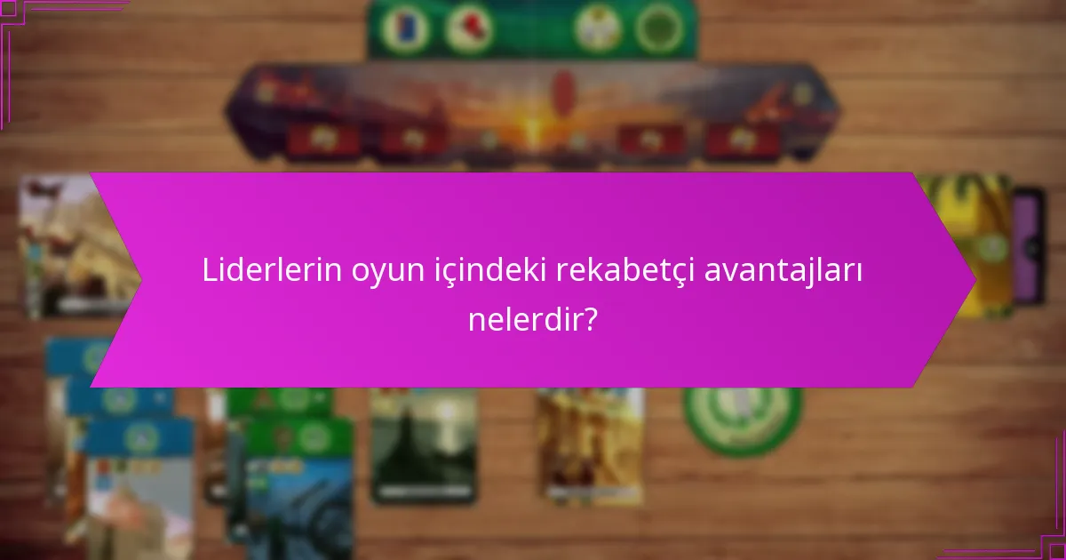 Liderlerin oyun içindeki rekabetçi avantajları nelerdir?