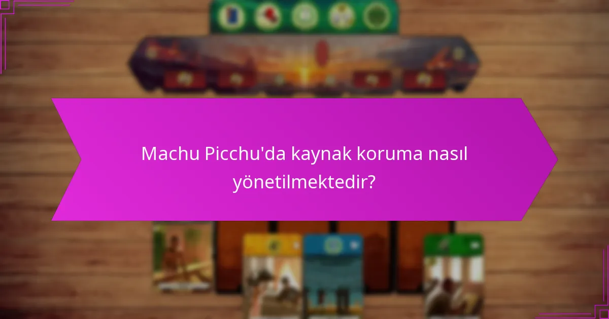 Machu Picchu’da kaynak koruma nasıl yönetilmektedir?