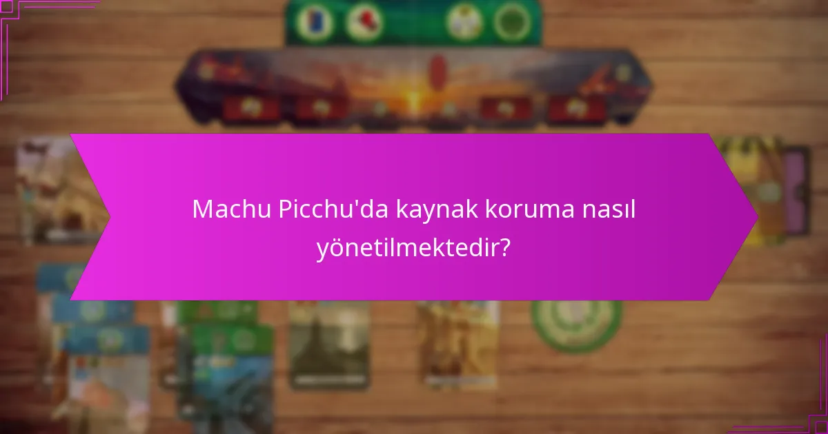 Machu Picchu’da kaynak koruma nasıl yönetilmektedir?