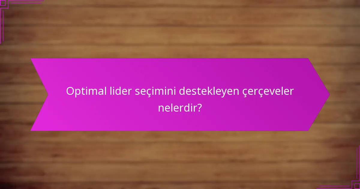 Optimal lider seçimini destekleyen çerçeveler nelerdir?
