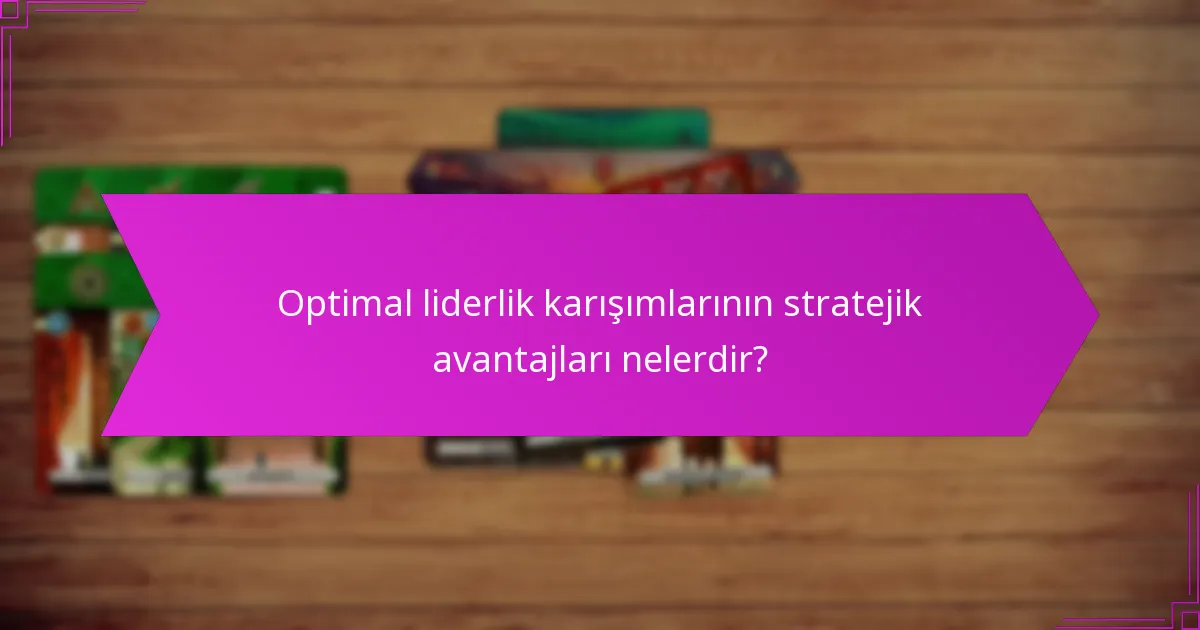 Optimal liderlik karışımlarının stratejik avantajları nelerdir?