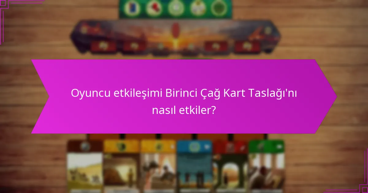Oyuncu etkileşimi Birinci Çağ Kart Taslağı’nı nasıl etkiler?