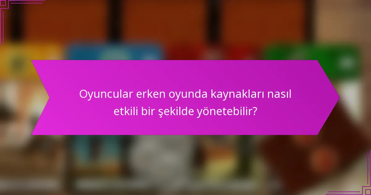 Oyuncular erken oyunda kaynakları nasıl etkili bir şekilde yönetebilir?