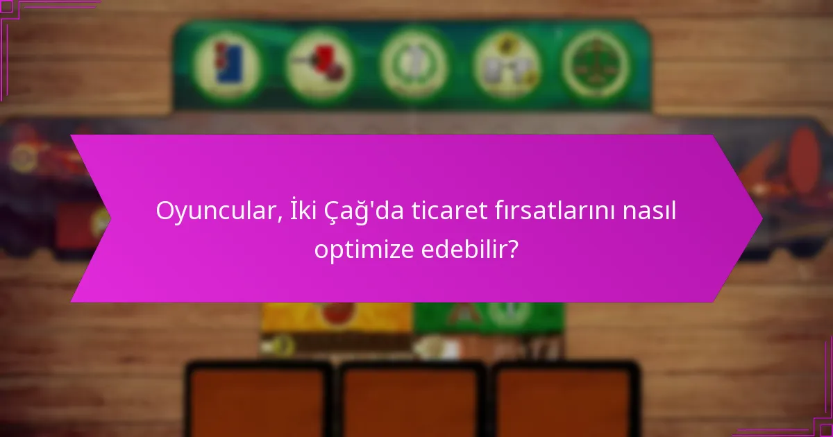 Oyuncular, İki Çağ’da ticaret fırsatlarını nasıl optimize edebilir?