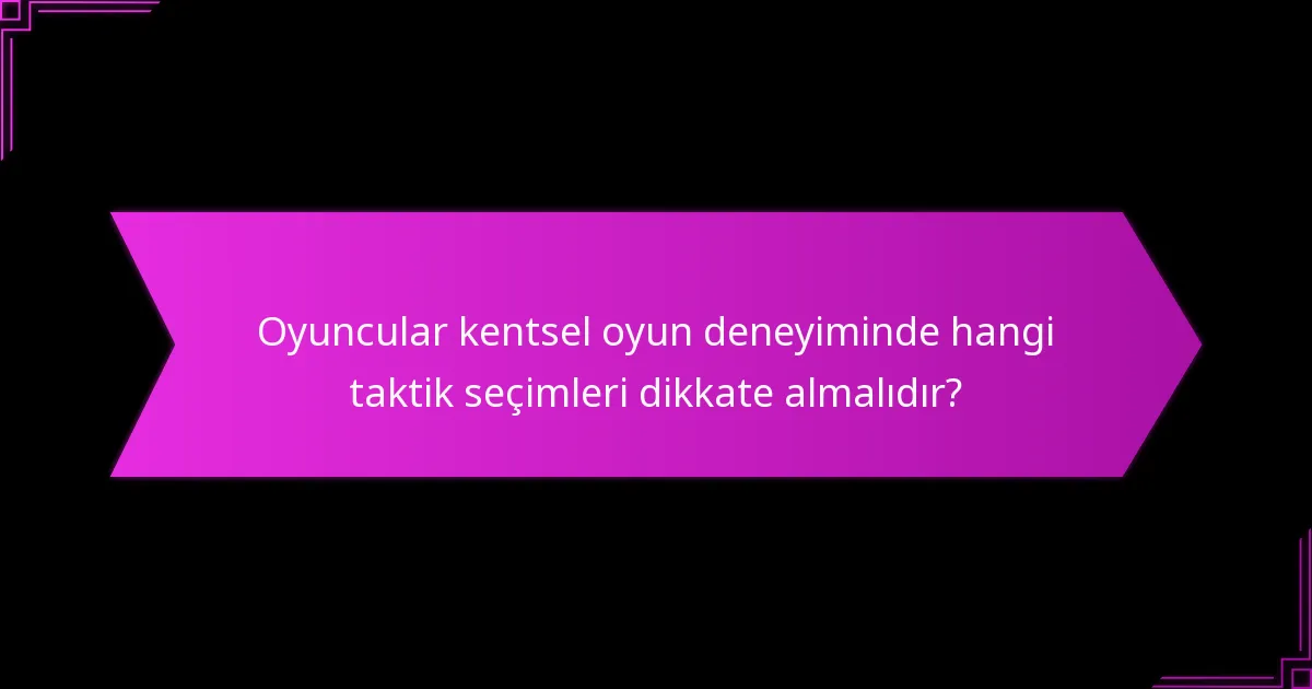 Oyuncular kentsel oyun deneyiminde hangi taktik seçimleri dikkate almalıdır?