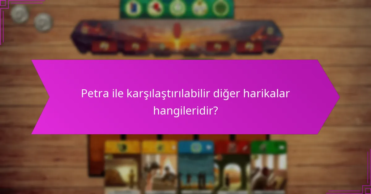 Petra ile karşılaştırılabilir diğer harikalar hangileridir?