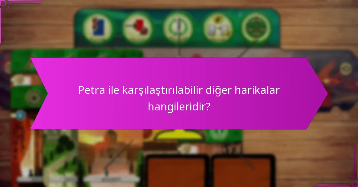 Petra ile karşılaştırılabilir diğer harikalar hangileridir?