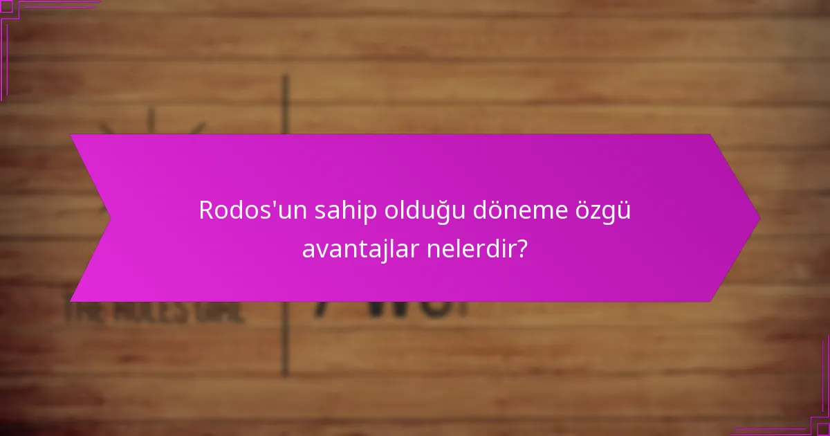 Rodos’un sahip olduğu döneme özgü avantajlar nelerdir?