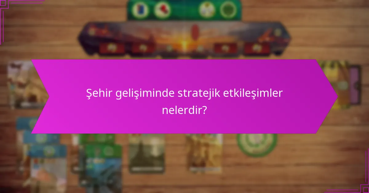 Şehir gelişiminde stratejik etkileşimler nelerdir?