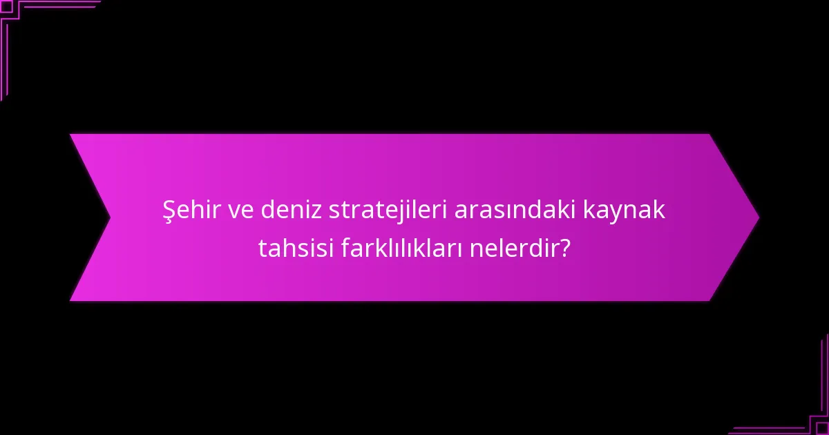 Şehir ve deniz stratejileri arasındaki kaynak tahsisi farklılıkları nelerdir?