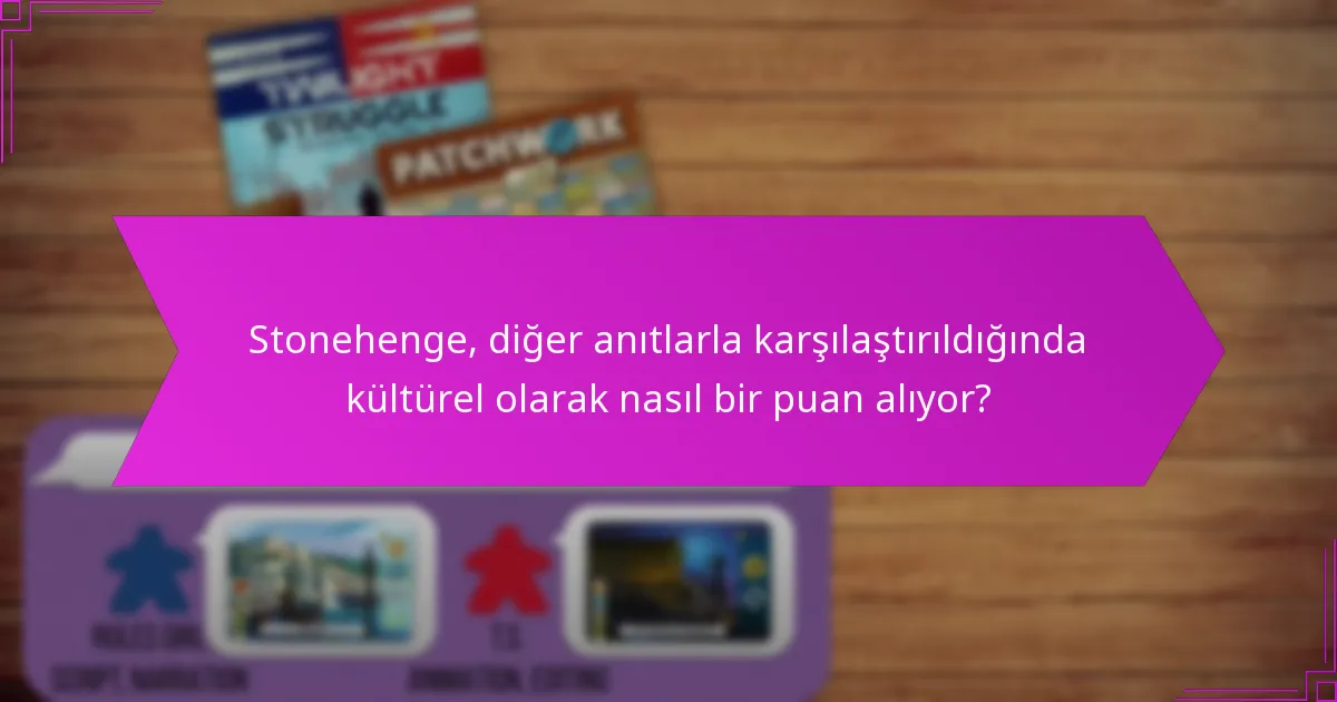 Stonehenge, diğer anıtlarla karşılaştırıldığında kültürel olarak nasıl bir puan alıyor?