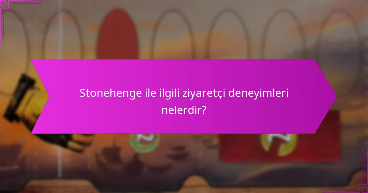 Stonehenge ile ilgili ziyaretçi deneyimleri nelerdir?