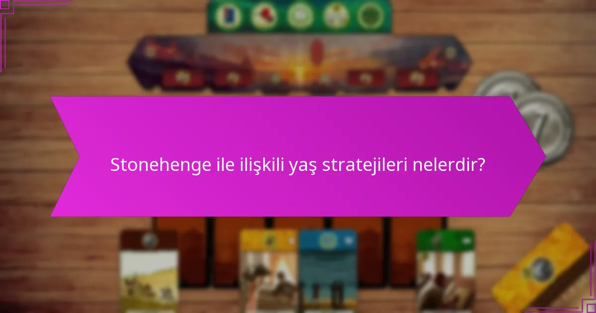 Stonehenge ile ilişkili yaş stratejileri nelerdir?