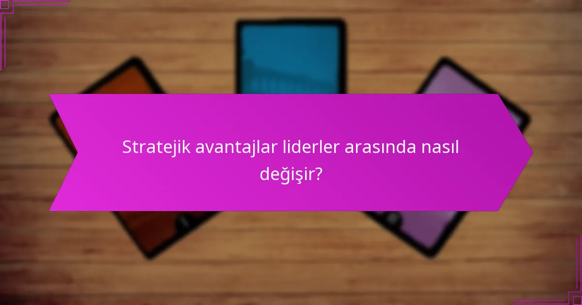 Stratejik avantajlar liderler arasında nasıl değişir?