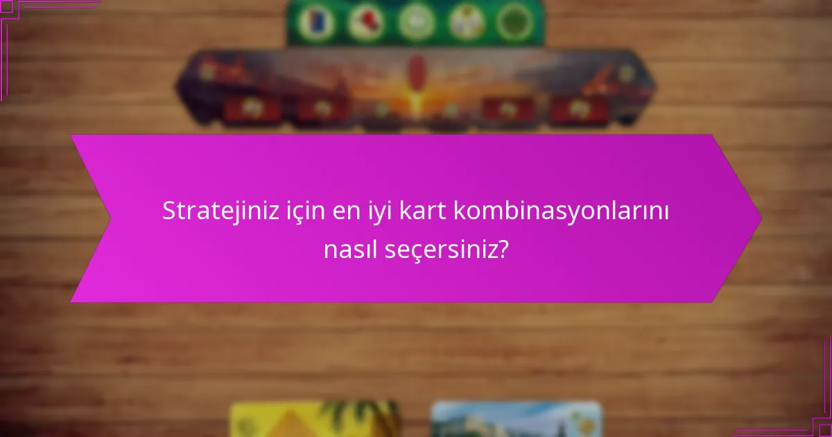 Stratejiniz için en iyi kart kombinasyonlarını nasıl seçersiniz?