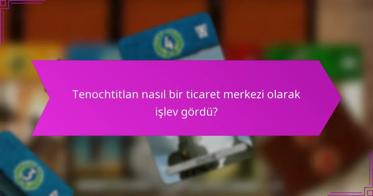 Tenochtitlan nasıl bir ticaret merkezi olarak işlev gördü?