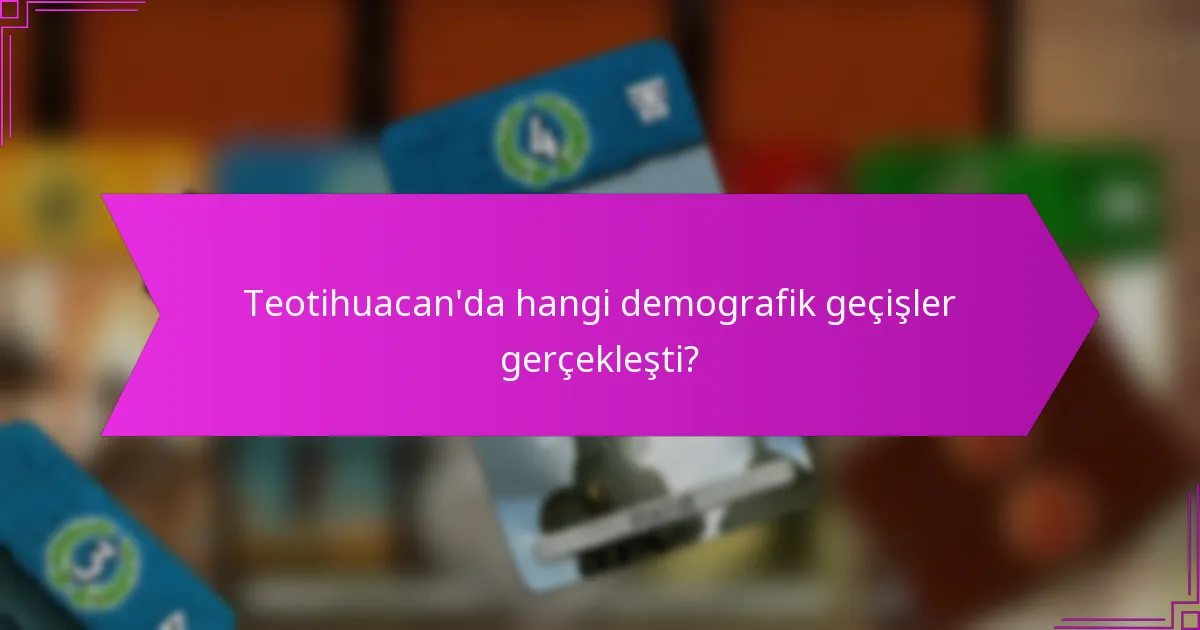 Teotihuacan’da hangi demografik geçişler gerçekleşti?