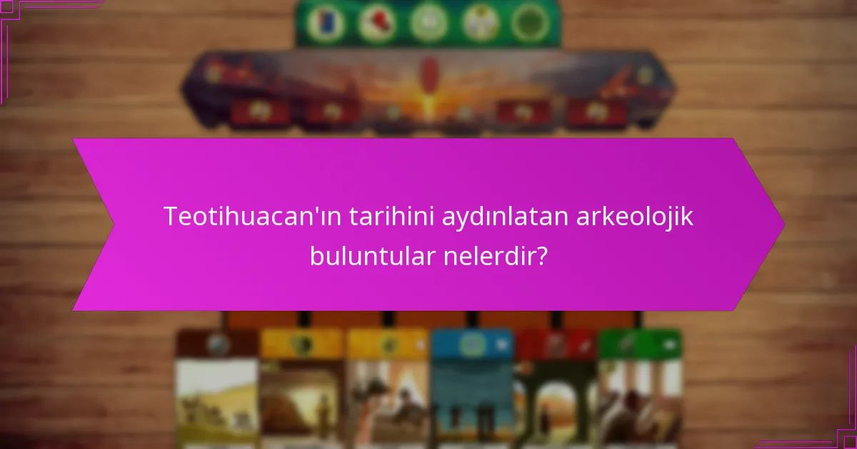 Teotihuacan’ın tarihini aydınlatan arkeolojik buluntular nelerdir?