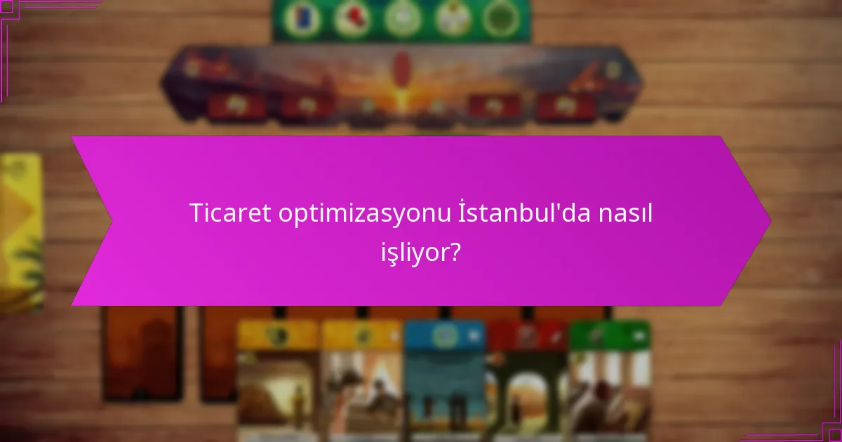 Ticaret optimizasyonu İstanbul’da nasıl işliyor?